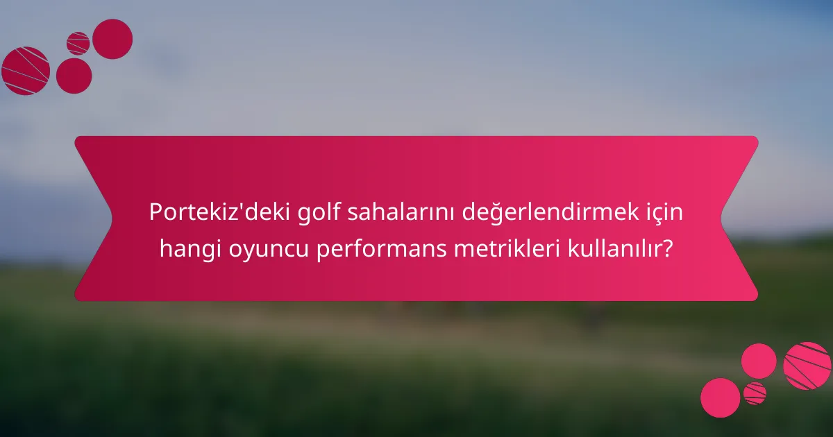 Portekiz'deki golf sahalarını değerlendirmek için hangi oyuncu performans metrikleri kullanılır?