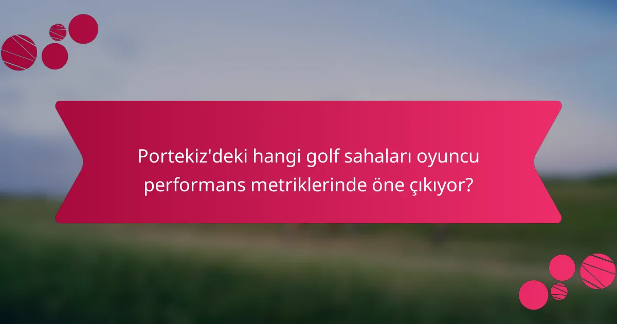Portekiz'deki hangi golf sahaları oyuncu performans metriklerinde öne çıkıyor?