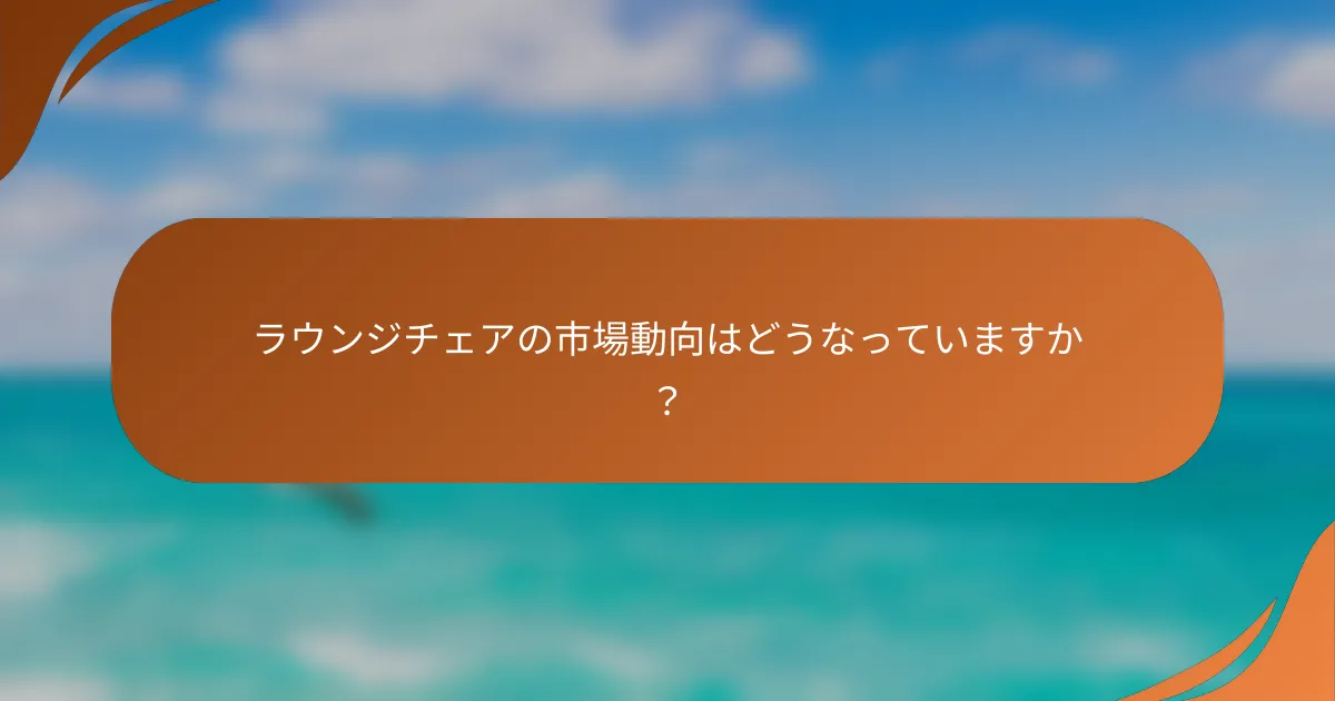 ラウンジチェアの市場動向はどうなっていますか？