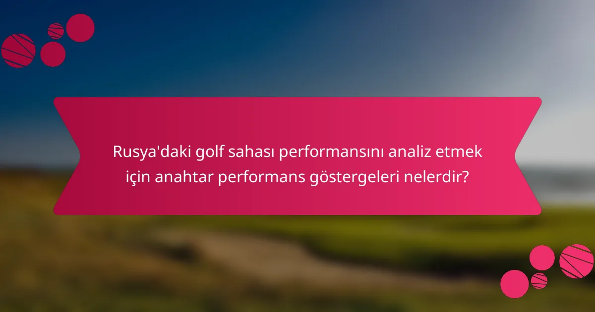 Rusya'daki golf sahası performansını analiz etmek için anahtar performans göstergeleri nelerdir?
