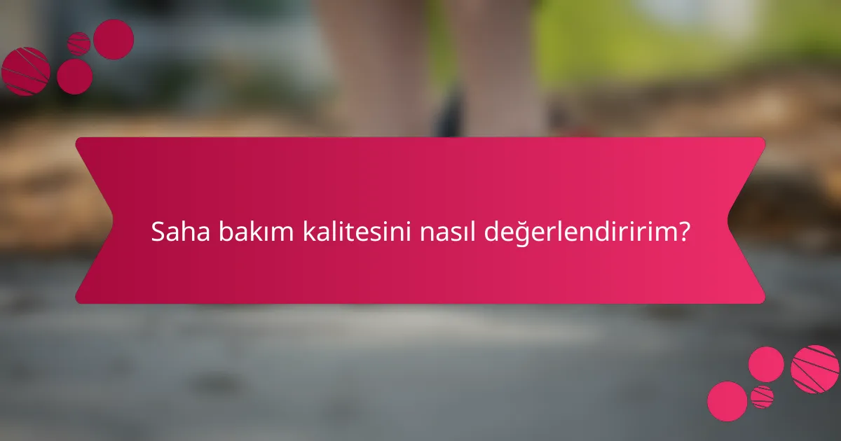 Saha bakım kalitesini nasıl değerlendiririm?