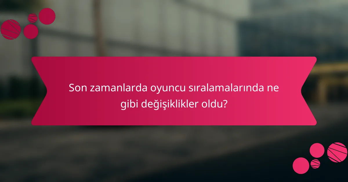 Son zamanlarda oyuncu sıralamalarında ne gibi değişiklikler oldu?