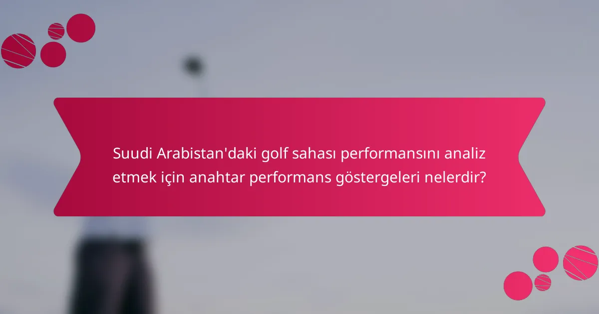 Suudi Arabistan'daki golf sahası performansını analiz etmek için anahtar performans göstergeleri nelerdir?