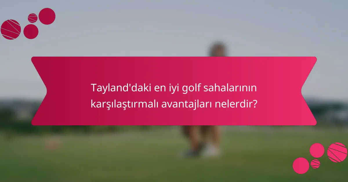Tayland'daki en iyi golf sahalarının karşılaştırmalı avantajları nelerdir?