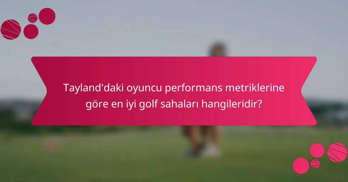 Tayland'daki oyuncu performans metriklerine göre en iyi golf sahaları hangileridir?