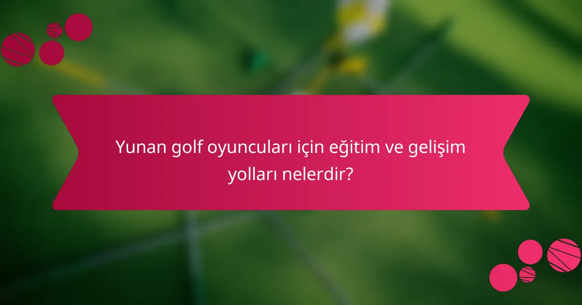 Yunan golf oyuncuları için eğitim ve gelişim yolları nelerdir?