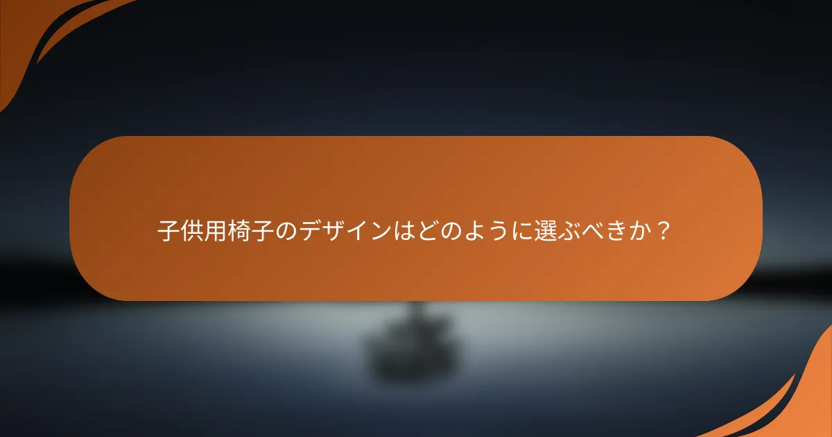 子供用椅子のデザインはどのように選ぶべきか？