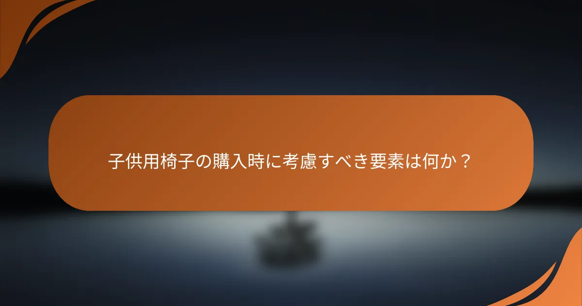 子供用椅子の購入時に考慮すべき要素は何か？