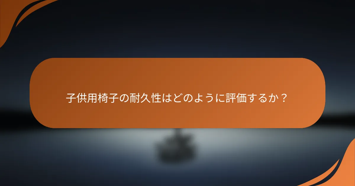 子供用椅子の耐久性はどのように評価するか？